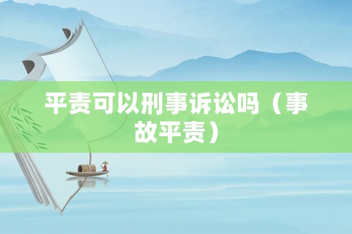 平責(zé)可以刑事訴訟嗎（事故平責(zé)）
