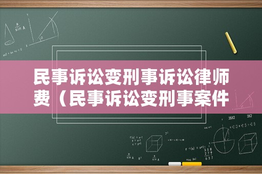 民事訴訟變刑事訴訟律師費(fèi)（民事訴訟變刑事案件）