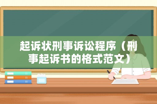 起訴狀刑事訴訟程序（刑事起訴書的格式范文）