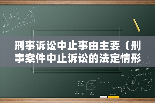刑事訴訟中止事由主要（刑事案件中止訴訟的法定情形）
