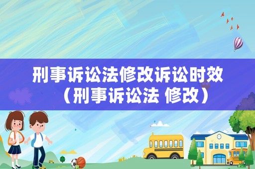 刑事訴訟法修改訴訟時效（刑事訴訟法 修改）