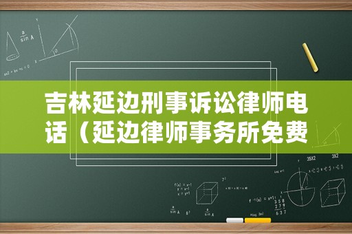 吉林延邊刑事訴訟律師電話（延邊律師事務(wù)所免費(fèi)咨詢）