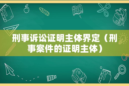 刑事訴訟證明主體界定（刑事案件的證明主體）