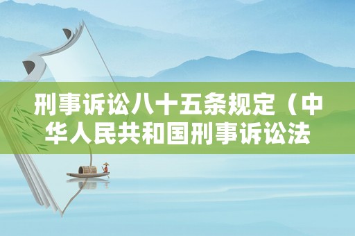 刑事訴訟八十五條規定（中華人民共和國刑事訴訟法八十五條之規定）