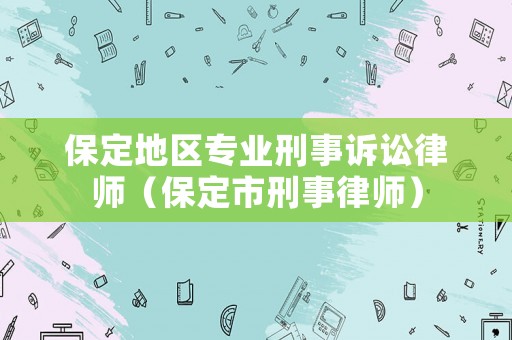 保定地區專業刑事訴訟律師（保定市刑事律師）