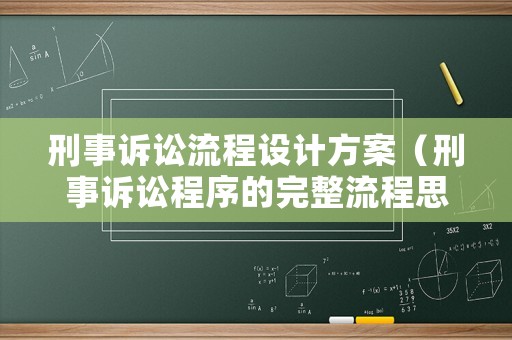 刑事訴訟流程設計方案（刑事訴訟程序的完整流程思維導圖）