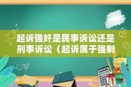 起訴強(qiáng)奸是民事訴訟還是刑事訴訟（起訴屬于強(qiáng)制措施嗎）