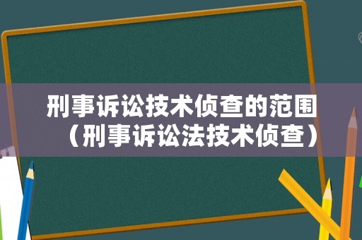 刑事訴訟技術偵查的范圍（刑事訴訟法技術偵查）