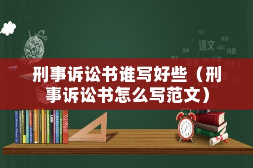 刑事訴訟書誰寫好些（刑事訴訟書怎么寫范文）