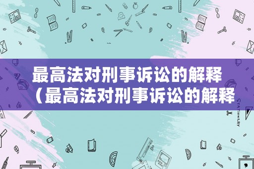 最高法對(duì)刑事訴訟的解釋（最高法對(duì)刑事訴訟的解釋規(guī)定）