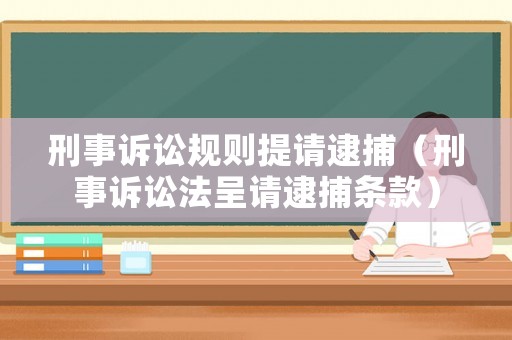 刑事訴訟規則提請逮捕（刑事訴訟法呈請逮捕條款）