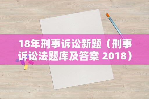 18年刑事訴訟新題（刑事訴訟法題庫(kù)及答案 2018）