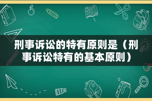 刑事訴訟的特有原則是（刑事訴訟特有的基本原則）