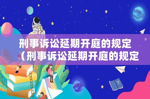 刑事訴訟延期開庭的規(guī)定（刑事訴訟延期開庭的規(guī)定是什么）