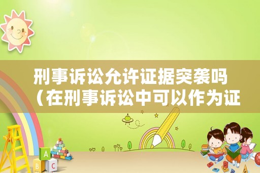 刑事訴訟允許證據突襲嗎（在刑事訴訟中可以作為證據使用的有哪些）