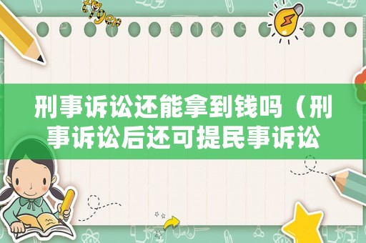 刑事訴訟還能拿到錢嗎（刑事訴訟后還可提民事訴訟嗎）