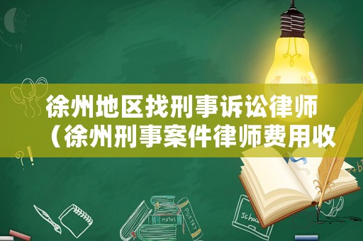 徐州地區找刑事訴訟律師（徐州刑事案件律師費用收取標準）