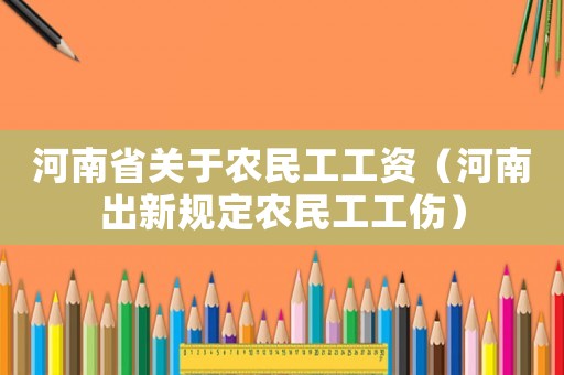 河南省關于農民工工資（河南出新規定農民工工傷）