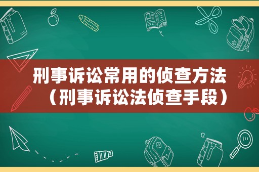 刑事訴訟常用的偵查方法（刑事訴訟法偵查手段）