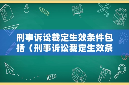 刑事訴訟裁定生效條件包括（刑事訴訟裁定生效條件包括哪些內容）