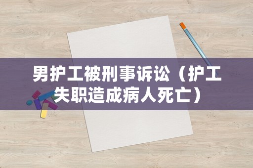 男護工被刑事訴訟（護工失職造成病人死亡）