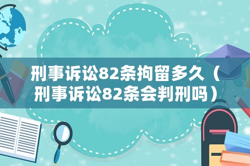 刑事訴訟82條拘留多久（刑事訴訟82條會判刑嗎）