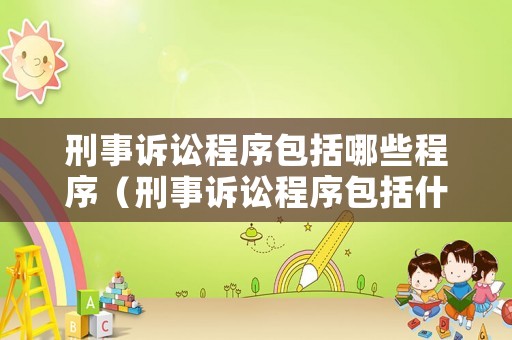刑事訴訟程序包括哪些程序（刑事訴訟程序包括什么）