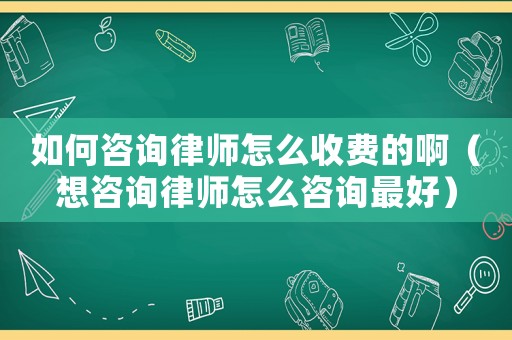 如何咨詢律師怎么收費的啊（想咨詢律師怎么咨詢最好）