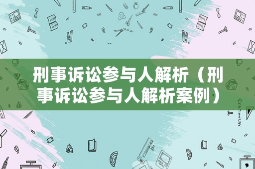 刑事訴訟參與人解析（刑事訴訟參與人解析案例）