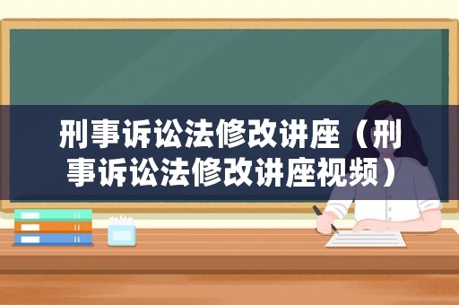 刑事訴訟法修改講座（刑事訴訟法修改講座視頻）