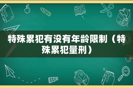 特殊累犯有沒有年齡限制（特殊累犯量刑）