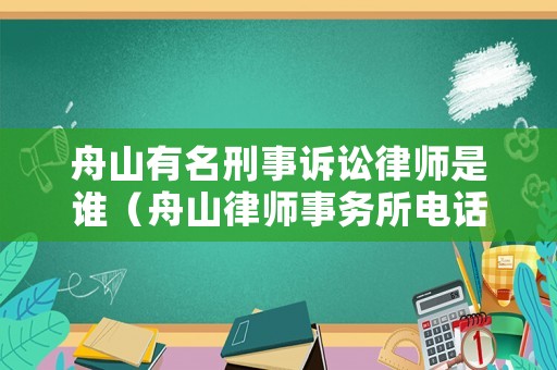 舟山有名刑事訴訟律師是誰(shuí)（舟山律師事務(wù)所電話號(hào)碼）