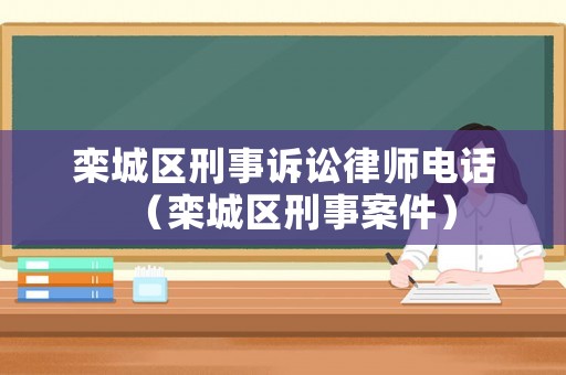 欒城區刑事訴訟律師電話（欒城區刑事案件）