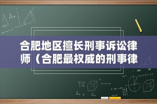 合肥地區擅長刑事訴訟律師（合肥最權威的刑事律師）