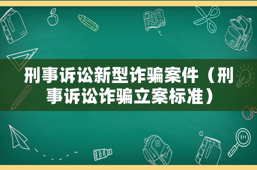 刑事訴訟新型詐騙案件（刑事訴訟詐騙立案標(biāo)準(zhǔn)）