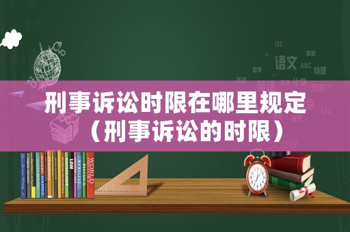 刑事訴訟時限在哪里規定（刑事訴訟的時限）