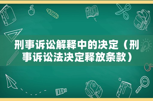 刑事訴訟解釋中的決定（刑事訴訟法決定釋放條款）