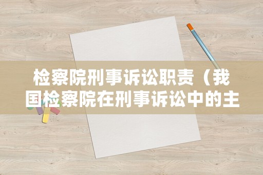 檢察院刑事訴訟職責(zé)（我國檢察院在刑事訴訟中的主要職責(zé)）