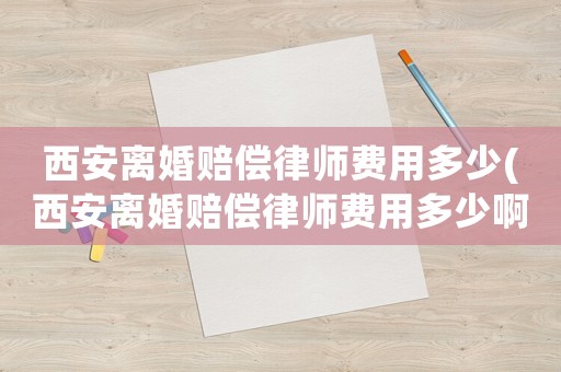 西安離婚賠償律師費用多少(西安離婚賠償律師費用多少啊)