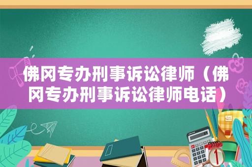 佛岡專辦刑事訴訟律師（佛岡專辦刑事訴訟律師電話）