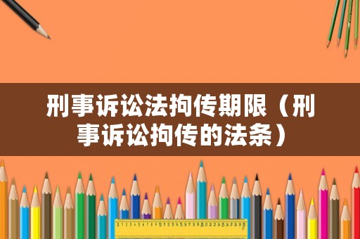 刑事訴訟法拘傳期限（刑事訴訟拘傳的法條）