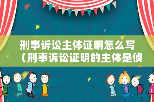 刑事訴訟主體證明怎么寫（刑事訴訟證明的主體是偵查機關檢察機關和當事人）