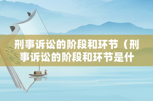 刑事訴訟的階段和環(huán)節(jié)（刑事訴訟的階段和環(huán)節(jié)是什么）