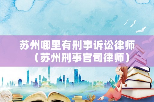 蘇州哪里有刑事訴訟律師（蘇州刑事官司律師）