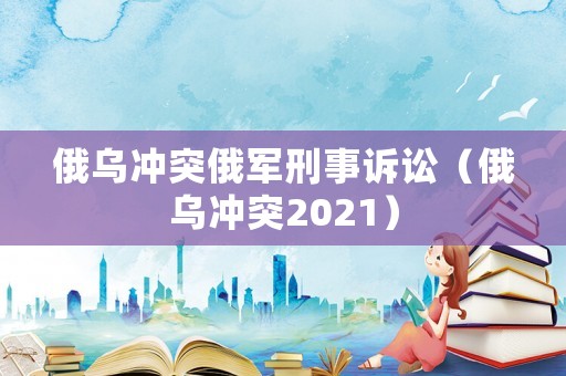 俄烏沖突俄軍刑事訴訟（俄烏沖突2021）