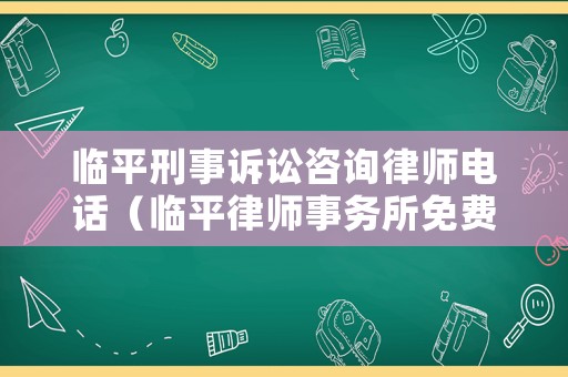 臨平刑事訴訟咨詢律師電話（臨平律師事務所免費咨詢電話）