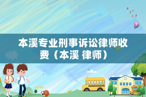 本溪專業(yè)刑事訴訟律師收費(fèi)（本溪 律師）