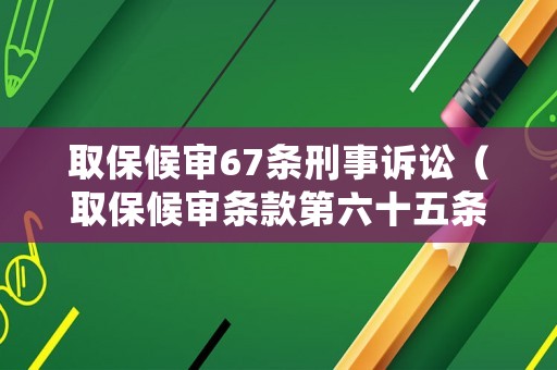 取保候審67條刑事訴訟（取保候審條款第六十五條）
