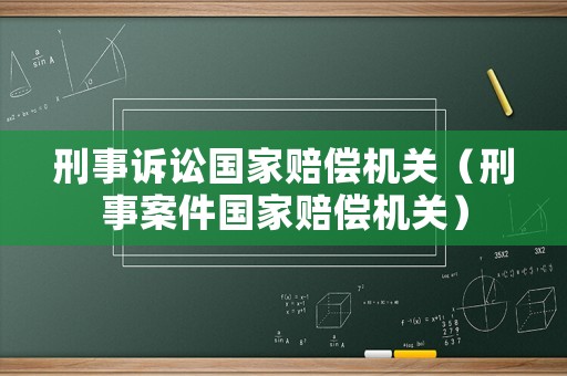 刑事訴訟國家賠償機(jī)關(guān)（刑事案件國家賠償機(jī)關(guān)）