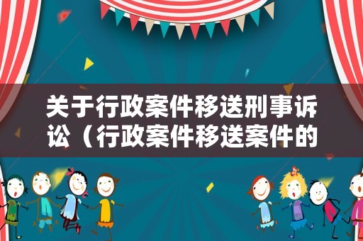 關于行政案件移送刑事訴訟（行政案件移送案件的法律條款）
